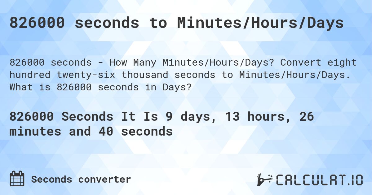 826000 seconds to Minutes/Hours/Days. Convert eight hundred twenty-six thousand seconds to Minutes/Hours/Days. What is 826000 seconds in Days?