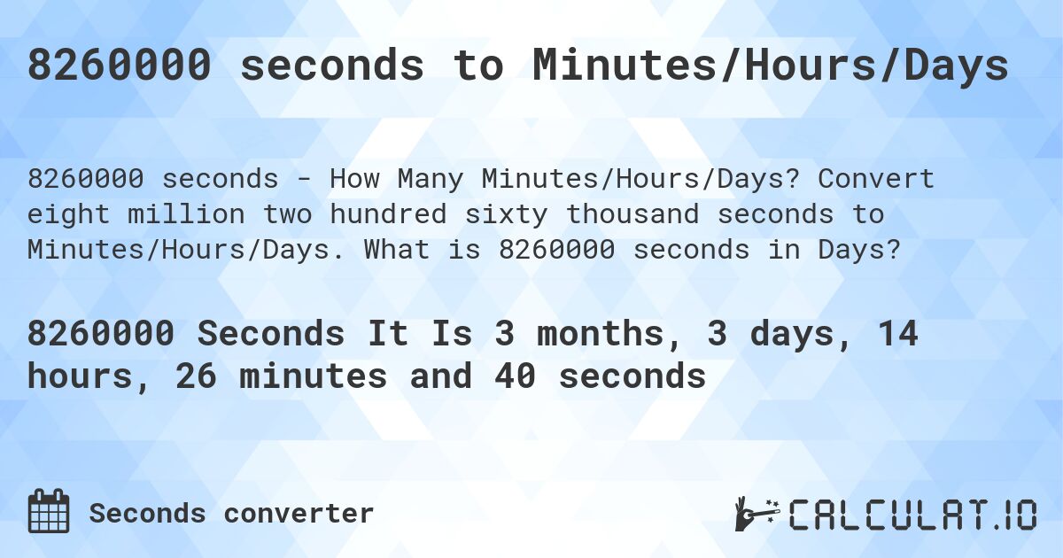 8260000 seconds to Minutes/Hours/Days. Convert eight million two hundred sixty thousand seconds to Minutes/Hours/Days. What is 8260000 seconds in Days?