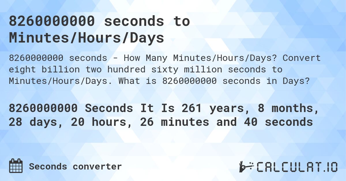 8260000000 seconds to Minutes/Hours/Days. Convert eight billion two hundred sixty million seconds to Minutes/Hours/Days. What is 8260000000 seconds in Days?