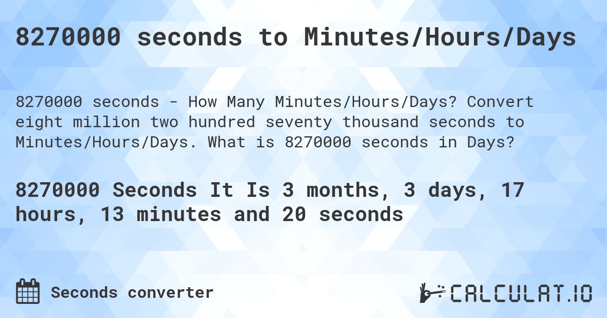 8270000 seconds to Minutes/Hours/Days. Convert eight million two hundred seventy thousand seconds to Minutes/Hours/Days. What is 8270000 seconds in Days?