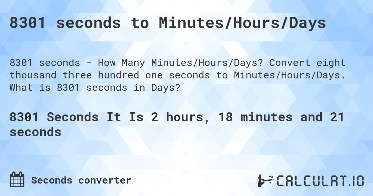 8301 seconds to Minutes/Hours/Days. Convert eight thousand three hundred one seconds to Minutes/Hours/Days. What is 8301 seconds in Days?