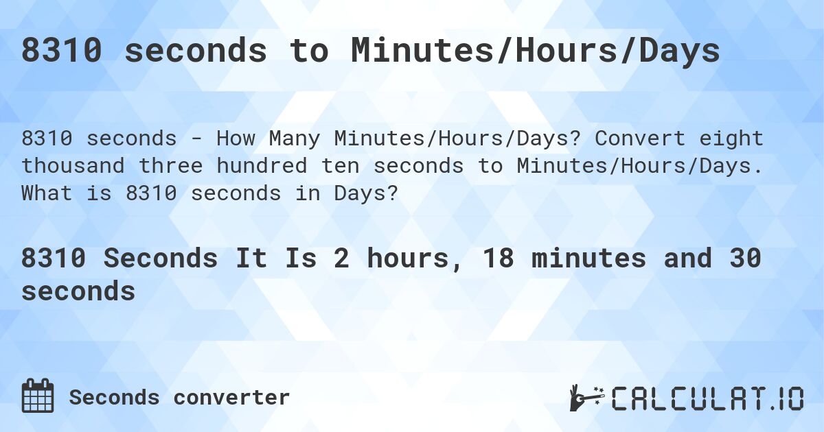 8310 seconds to Minutes/Hours/Days. Convert eight thousand three hundred ten seconds to Minutes/Hours/Days. What is 8310 seconds in Days?