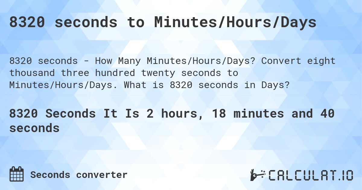 8320 seconds to Minutes/Hours/Days. Convert eight thousand three hundred twenty seconds to Minutes/Hours/Days. What is 8320 seconds in Days?