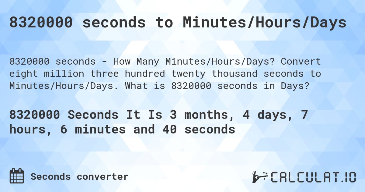 8320000 seconds to Minutes/Hours/Days. Convert eight million three hundred twenty thousand seconds to Minutes/Hours/Days. What is 8320000 seconds in Days?