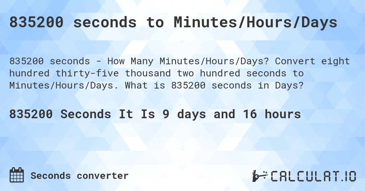 835200 seconds to Minutes/Hours/Days. Convert eight hundred thirty-five thousand two hundred seconds to Minutes/Hours/Days. What is 835200 seconds in Days?