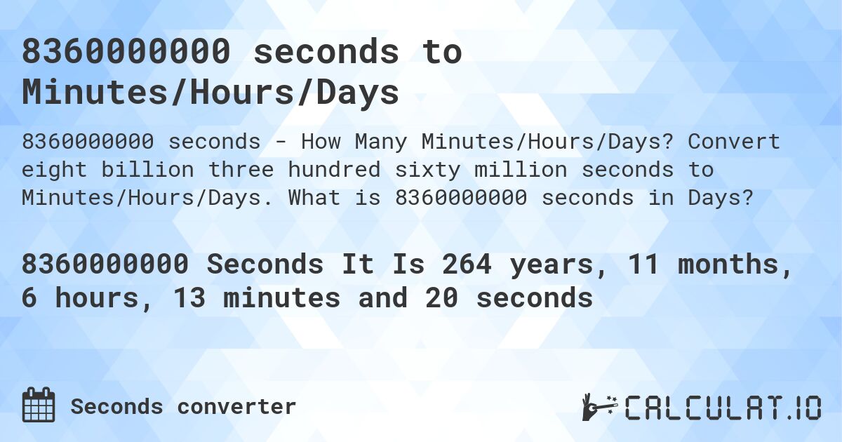 8360000000 seconds to Minutes/Hours/Days. Convert eight billion three hundred sixty million seconds to Minutes/Hours/Days. What is 8360000000 seconds in Days?