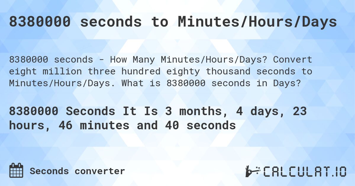8380000 seconds to Minutes/Hours/Days. Convert eight million three hundred eighty thousand seconds to Minutes/Hours/Days. What is 8380000 seconds in Days?
