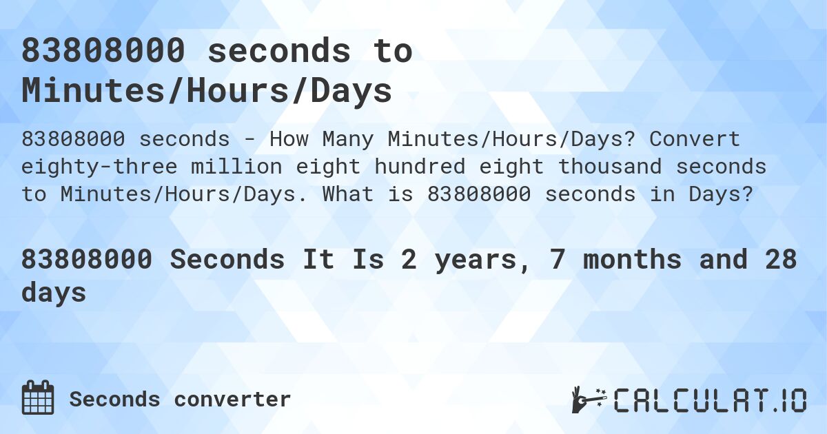 83808000 seconds to Minutes/Hours/Days. Convert eighty-three million eight hundred eight thousand seconds to Minutes/Hours/Days. What is 83808000 seconds in Days?