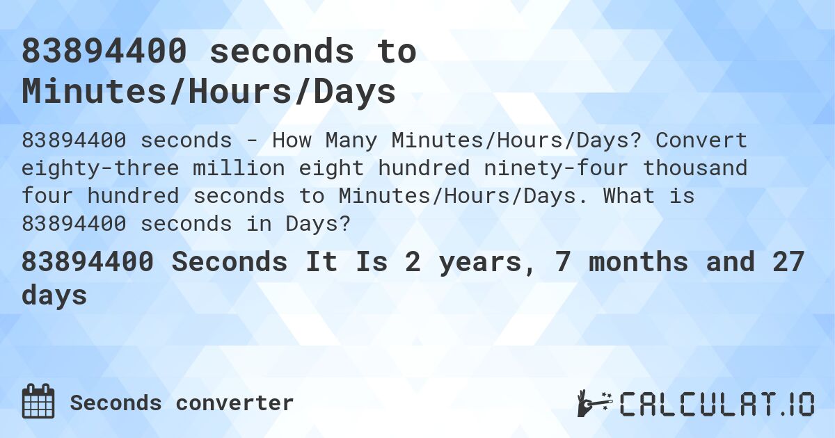 83894400 seconds to Minutes/Hours/Days. Convert eighty-three million eight hundred ninety-four thousand four hundred seconds to Minutes/Hours/Days. What is 83894400 seconds in Days?