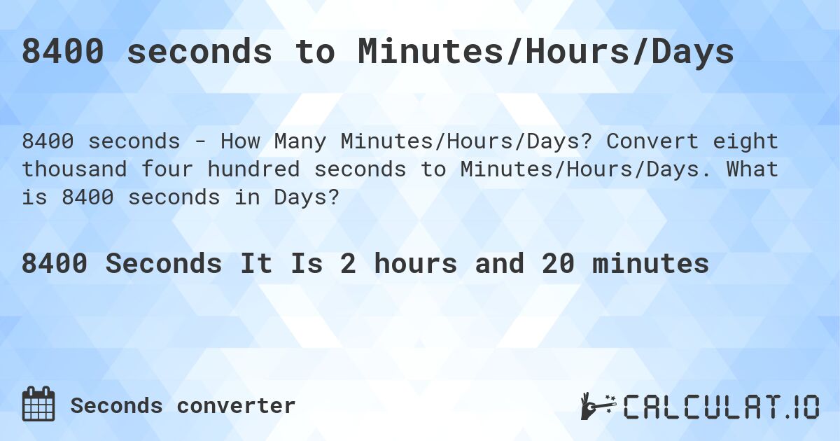 8400 seconds to Minutes/Hours/Days. Convert eight thousand four hundred seconds to Minutes/Hours/Days. What is 8400 seconds in Days?