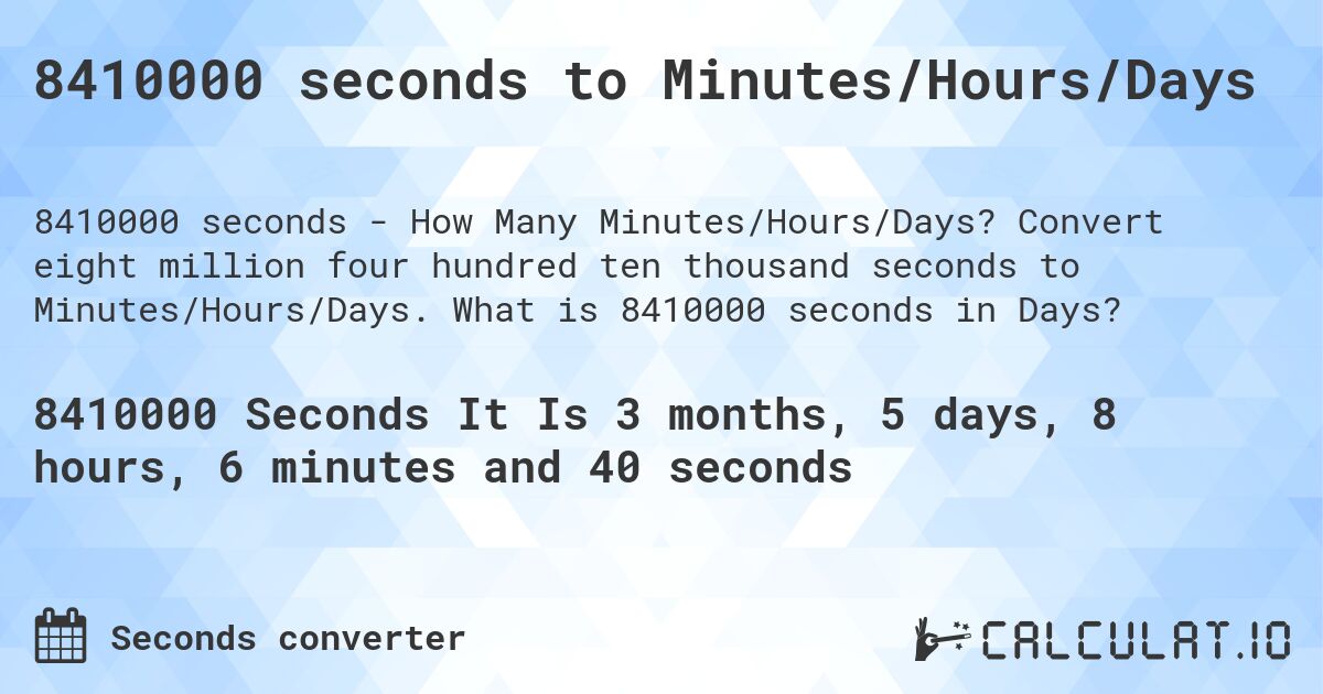 8410000 seconds to Minutes/Hours/Days. Convert eight million four hundred ten thousand seconds to Minutes/Hours/Days. What is 8410000 seconds in Days?