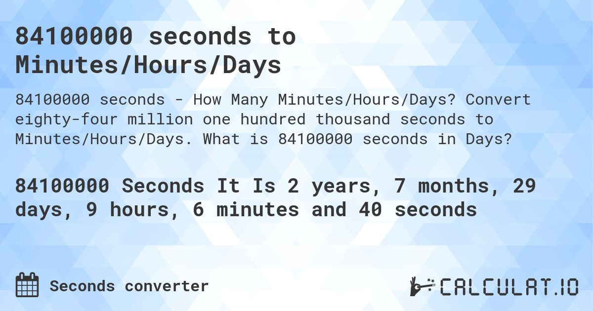 84100000 seconds to Minutes/Hours/Days. Convert eighty-four million one hundred thousand seconds to Minutes/Hours/Days. What is 84100000 seconds in Days?