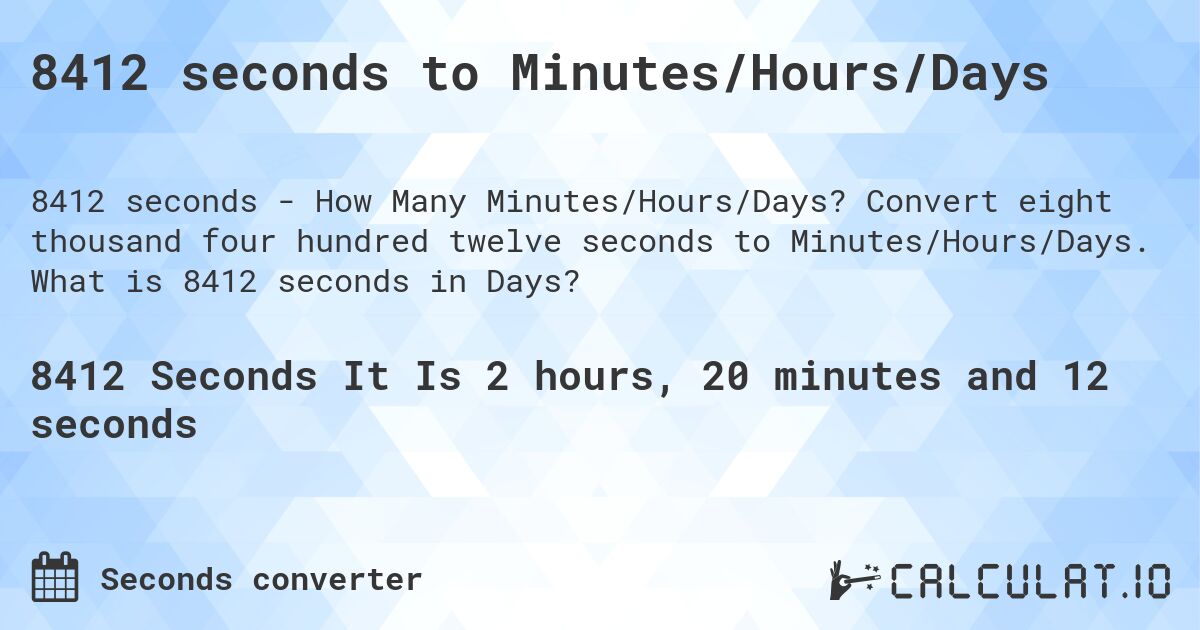 8412 seconds to Minutes/Hours/Days. Convert eight thousand four hundred twelve seconds to Minutes/Hours/Days. What is 8412 seconds in Days?