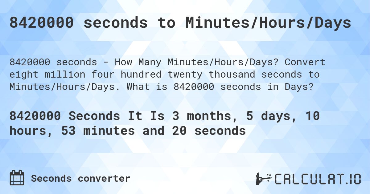 8420000 seconds to Minutes/Hours/Days. Convert eight million four hundred twenty thousand seconds to Minutes/Hours/Days. What is 8420000 seconds in Days?