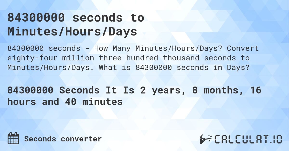 84300000 seconds to Minutes/Hours/Days. Convert eighty-four million three hundred thousand seconds to Minutes/Hours/Days. What is 84300000 seconds in Days?