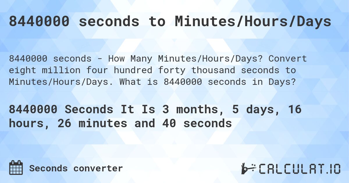 8440000 seconds to Minutes/Hours/Days. Convert eight million four hundred forty thousand seconds to Minutes/Hours/Days. What is 8440000 seconds in Days?