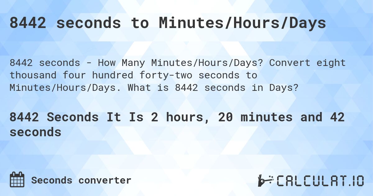 8442 seconds to Minutes/Hours/Days. Convert eight thousand four hundred forty-two seconds to Minutes/Hours/Days. What is 8442 seconds in Days?
