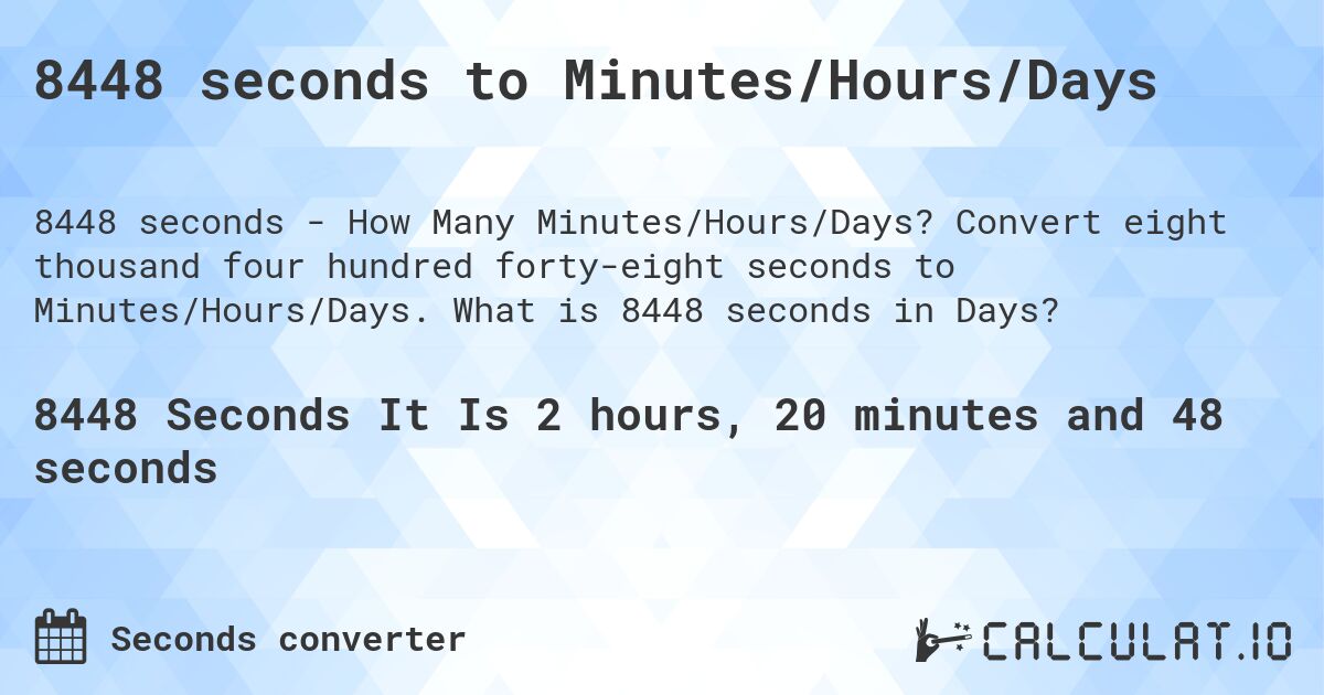 8448 seconds to Minutes/Hours/Days. Convert eight thousand four hundred forty-eight seconds to Minutes/Hours/Days. What is 8448 seconds in Days?