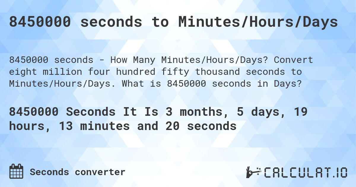 8450000 seconds to Minutes/Hours/Days. Convert eight million four hundred fifty thousand seconds to Minutes/Hours/Days. What is 8450000 seconds in Days?