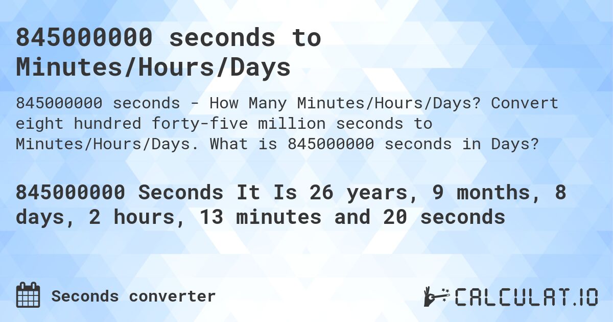 845000000 seconds to Minutes/Hours/Days. Convert eight hundred forty-five million seconds to Minutes/Hours/Days. What is 845000000 seconds in Days?