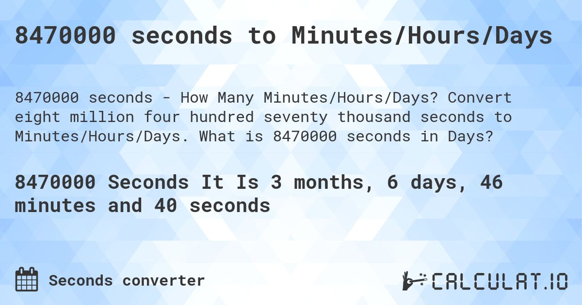 8470000 seconds to Minutes/Hours/Days. Convert eight million four hundred seventy thousand seconds to Minutes/Hours/Days. What is 8470000 seconds in Days?