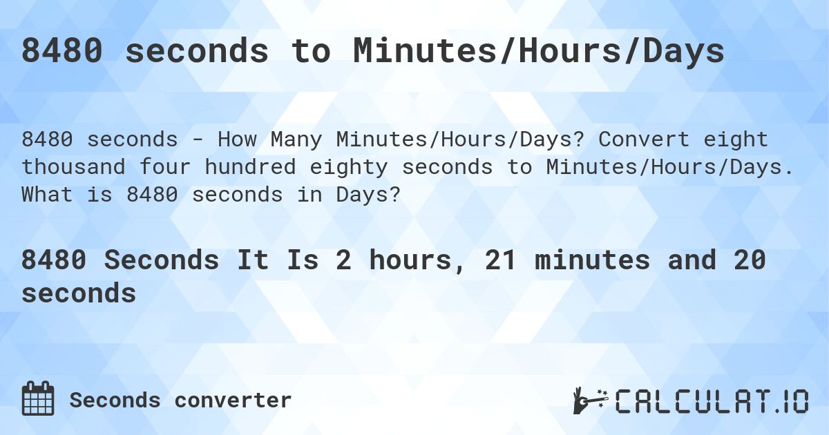 8480 seconds to Minutes/Hours/Days. Convert eight thousand four hundred eighty seconds to Minutes/Hours/Days. What is 8480 seconds in Days?