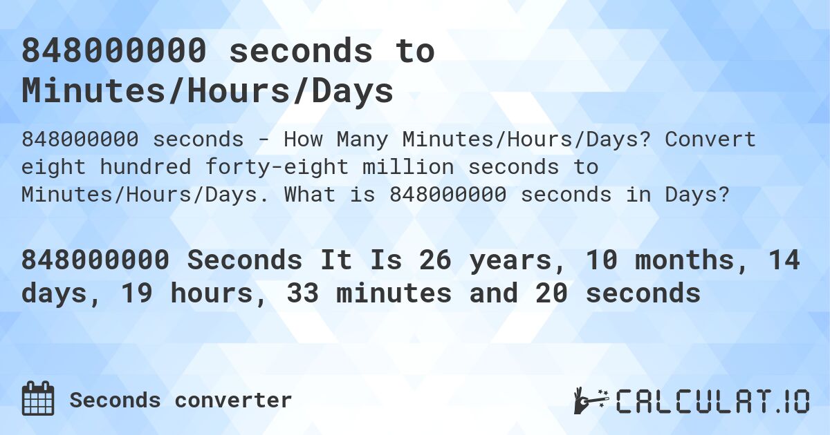 848000000 seconds to Minutes/Hours/Days. Convert eight hundred forty-eight million seconds to Minutes/Hours/Days. What is 848000000 seconds in Days?