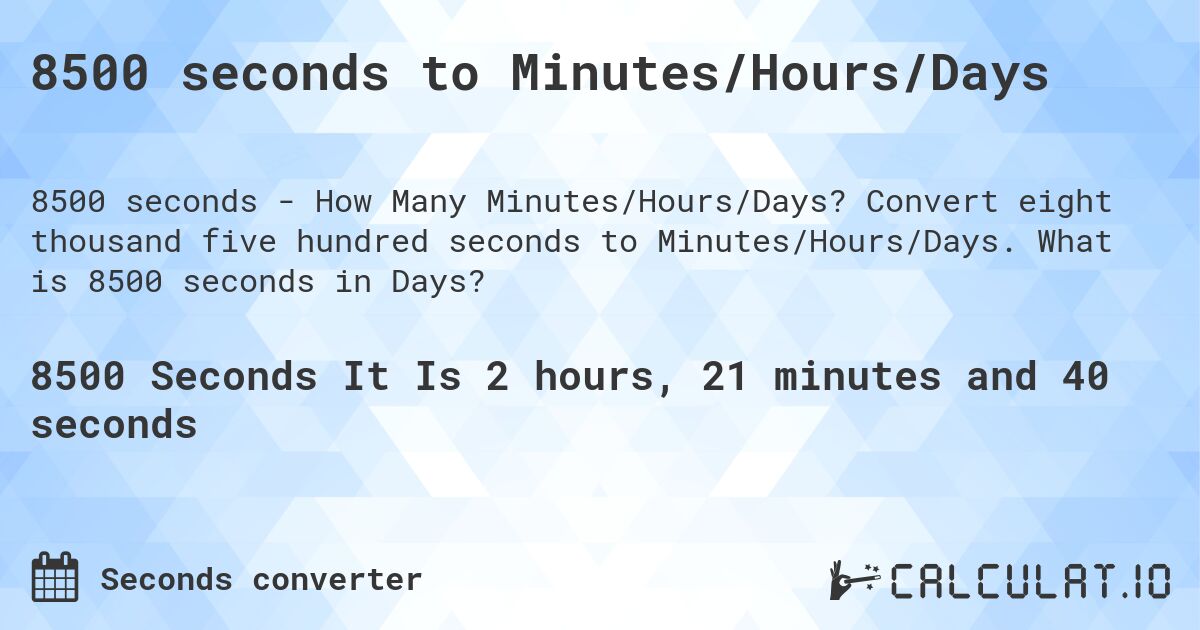 8500 seconds to Minutes/Hours/Days. Convert eight thousand five hundred seconds to Minutes/Hours/Days. What is 8500 seconds in Days?