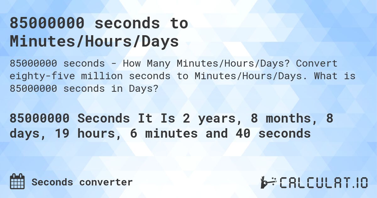 85000000 seconds to Minutes/Hours/Days. Convert eighty-five million seconds to Minutes/Hours/Days. What is 85000000 seconds in Days?