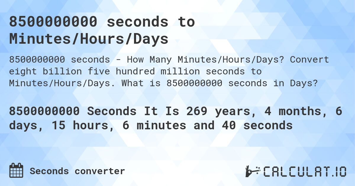 8500000000 seconds to Minutes/Hours/Days. Convert eight billion five hundred million seconds to Minutes/Hours/Days. What is 8500000000 seconds in Days?