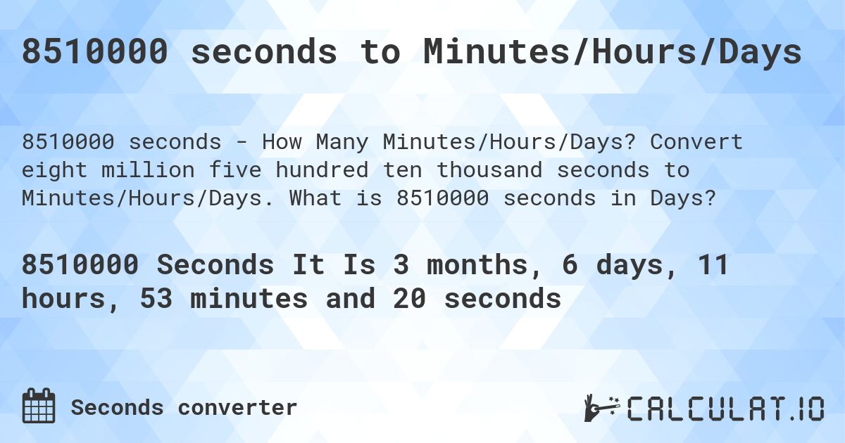 8510000 seconds to Minutes/Hours/Days. Convert eight million five hundred ten thousand seconds to Minutes/Hours/Days. What is 8510000 seconds in Days?