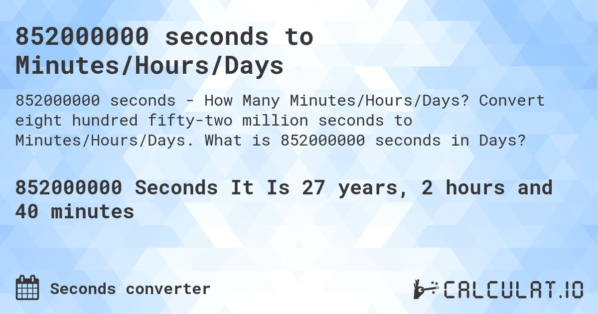 852000000 seconds to Minutes/Hours/Days. Convert eight hundred fifty-two million seconds to Minutes/Hours/Days. What is 852000000 seconds in Days?