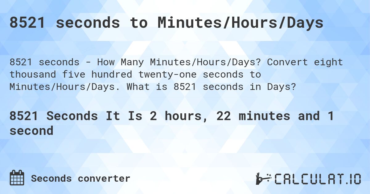 8521 seconds to Minutes/Hours/Days. Convert eight thousand five hundred twenty-one seconds to Minutes/Hours/Days. What is 8521 seconds in Days?