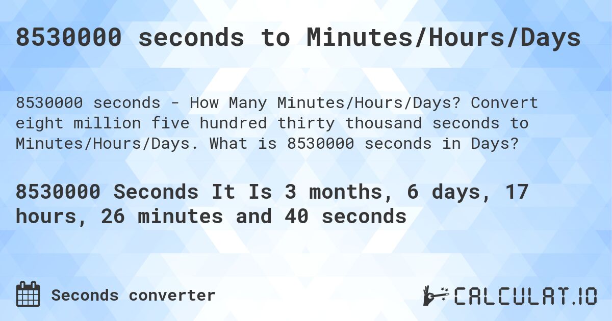 8530000 seconds to Minutes/Hours/Days. Convert eight million five hundred thirty thousand seconds to Minutes/Hours/Days. What is 8530000 seconds in Days?