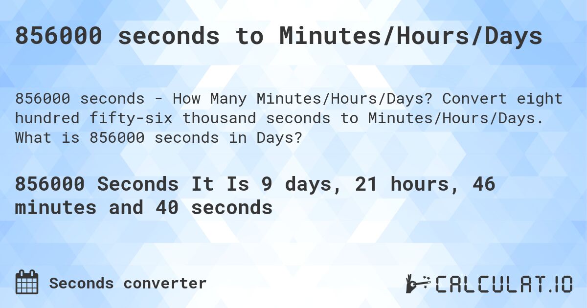 856000 seconds to Minutes/Hours/Days. Convert eight hundred fifty-six thousand seconds to Minutes/Hours/Days. What is 856000 seconds in Days?