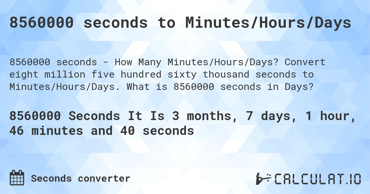 8560000 seconds to Minutes/Hours/Days. Convert eight million five hundred sixty thousand seconds to Minutes/Hours/Days. What is 8560000 seconds in Days?