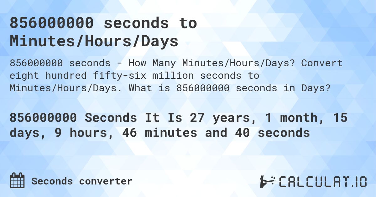 856000000 seconds to Minutes/Hours/Days. Convert eight hundred fifty-six million seconds to Minutes/Hours/Days. What is 856000000 seconds in Days?
