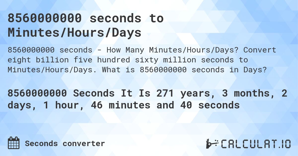 8560000000 seconds to Minutes/Hours/Days. Convert eight billion five hundred sixty million seconds to Minutes/Hours/Days. What is 8560000000 seconds in Days?