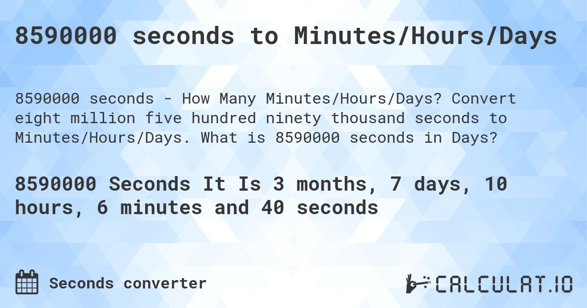8590000 seconds to Minutes/Hours/Days. Convert eight million five hundred ninety thousand seconds to Minutes/Hours/Days. What is 8590000 seconds in Days?
