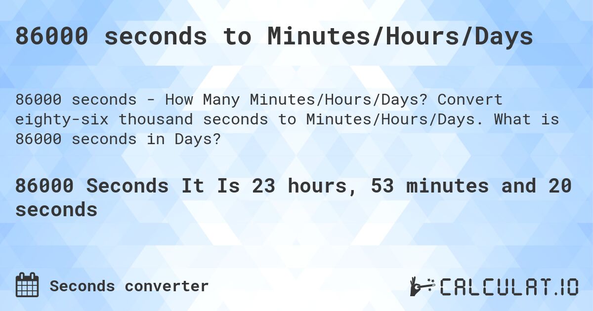 86000 seconds to Minutes/Hours/Days. Convert eighty-six thousand seconds to Minutes/Hours/Days. What is 86000 seconds in Days?