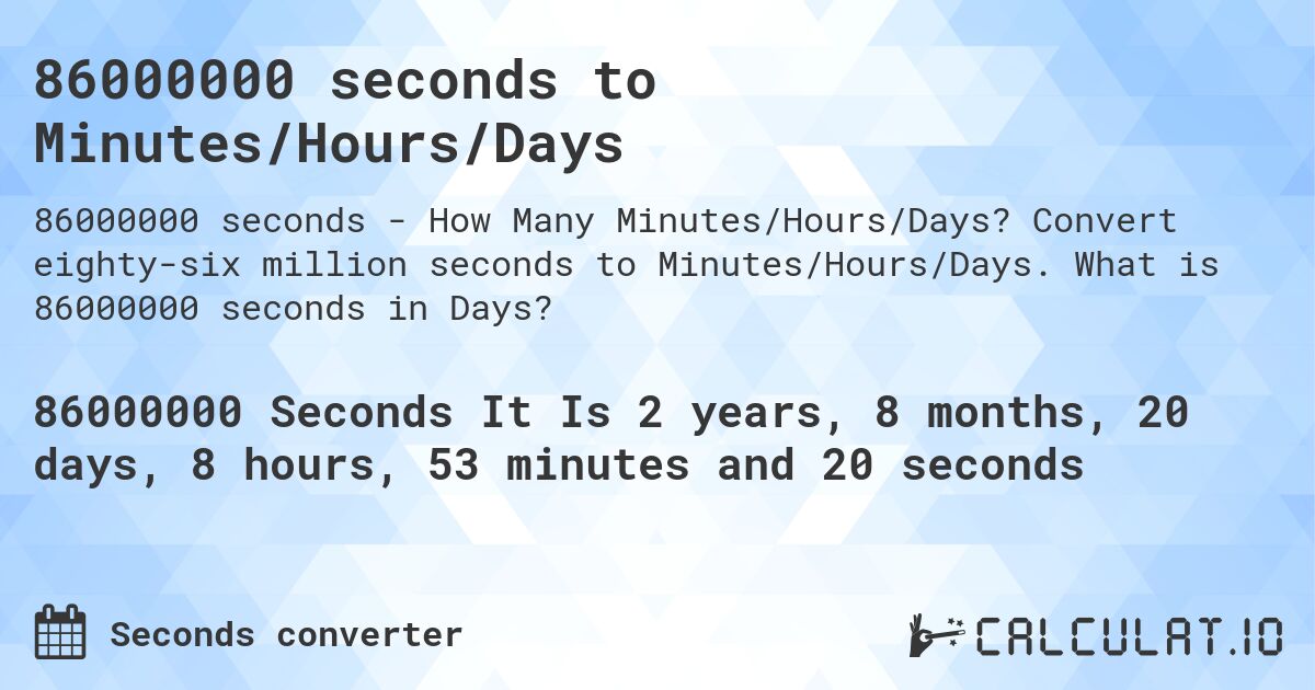 86000000 seconds to Minutes/Hours/Days. Convert eighty-six million seconds to Minutes/Hours/Days. What is 86000000 seconds in Days?