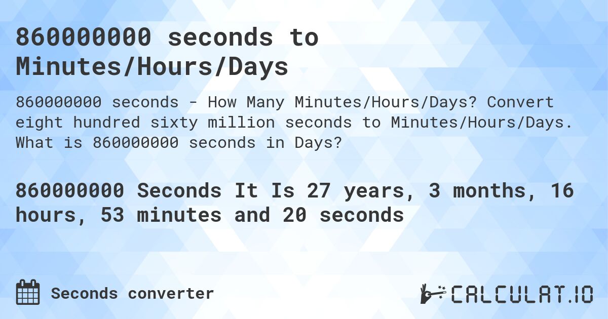 860000000 seconds to Minutes/Hours/Days. Convert eight hundred sixty million seconds to Minutes/Hours/Days. What is 860000000 seconds in Days?