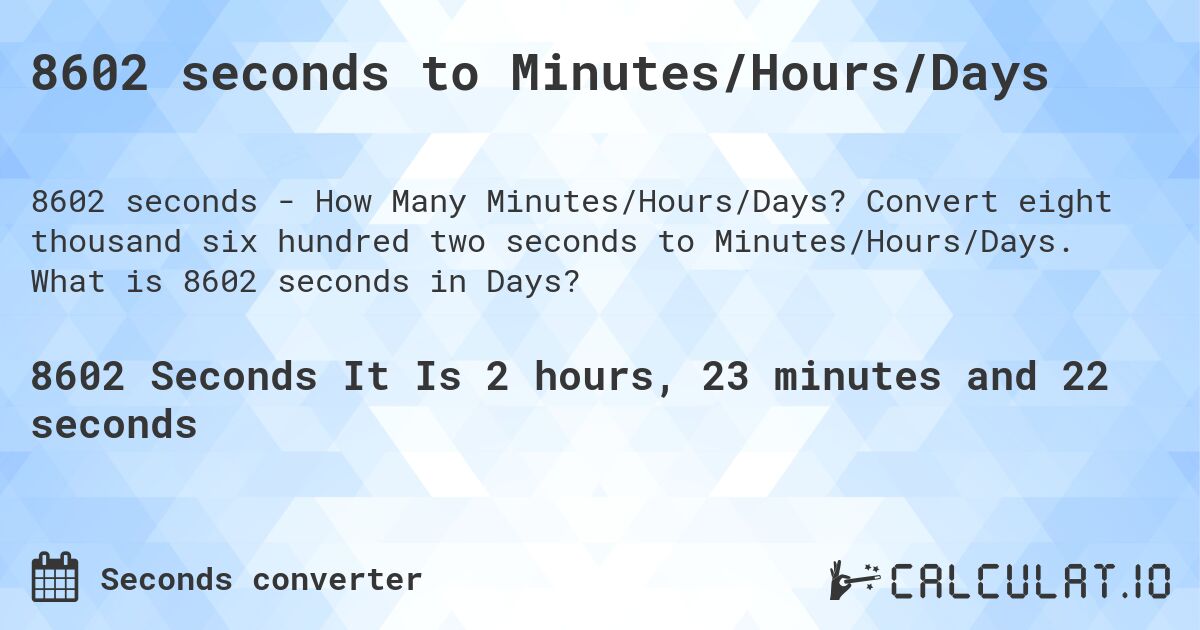 8602 seconds to Minutes/Hours/Days. Convert eight thousand six hundred two seconds to Minutes/Hours/Days. What is 8602 seconds in Days?