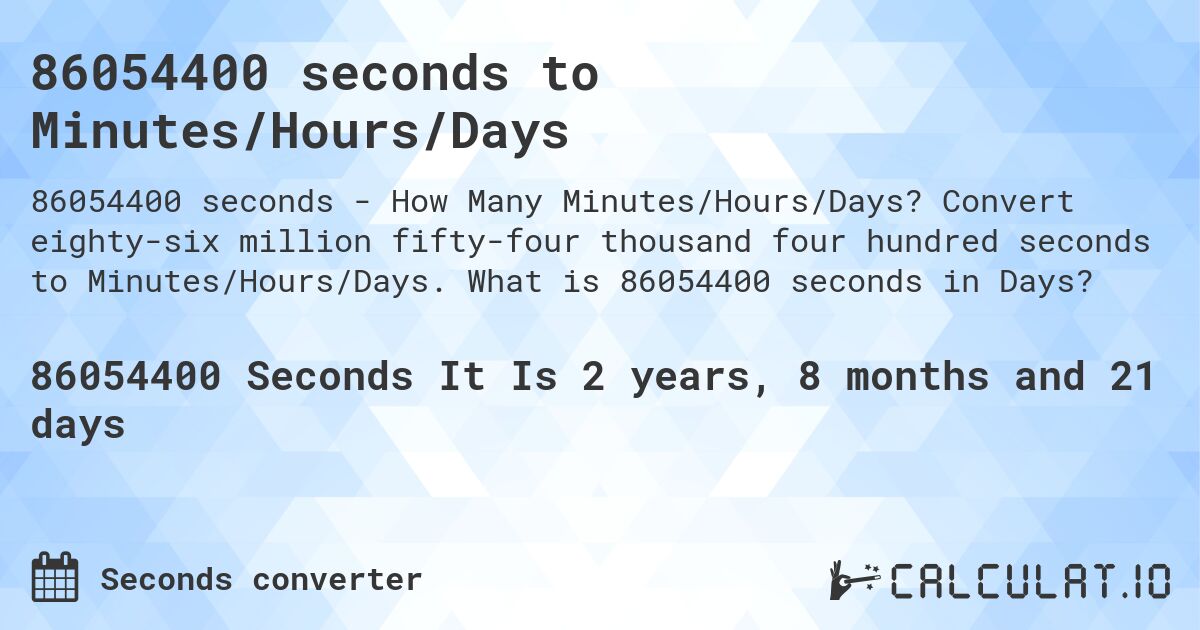 86054400 seconds to Minutes/Hours/Days. Convert eighty-six million fifty-four thousand four hundred seconds to Minutes/Hours/Days. What is 86054400 seconds in Days?