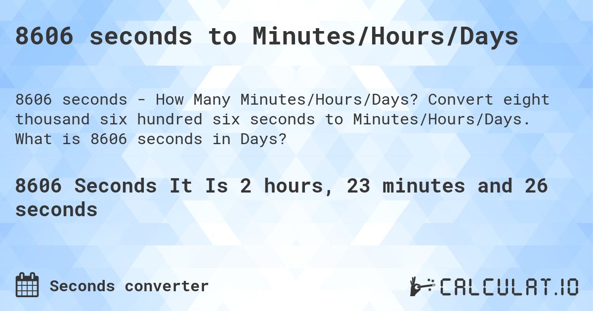 8606 seconds to Minutes/Hours/Days. Convert eight thousand six hundred six seconds to Minutes/Hours/Days. What is 8606 seconds in Days?