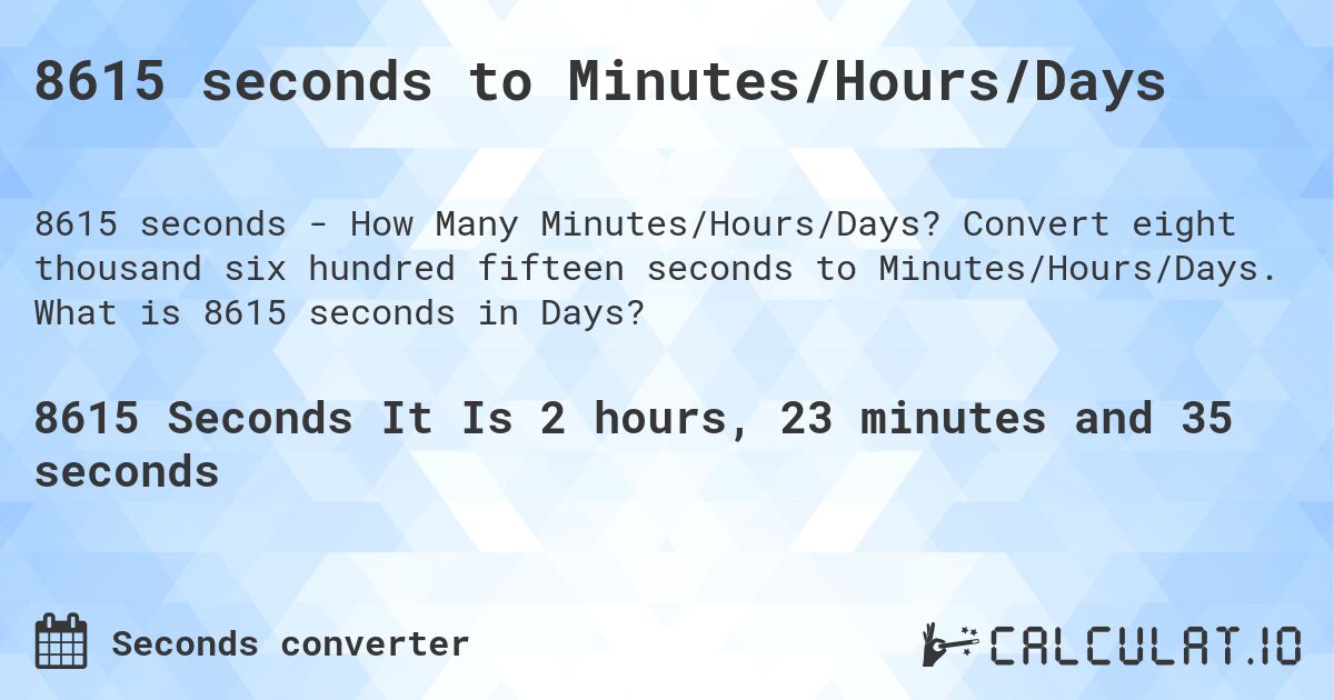 8615 seconds to Minutes/Hours/Days. Convert eight thousand six hundred fifteen seconds to Minutes/Hours/Days. What is 8615 seconds in Days?