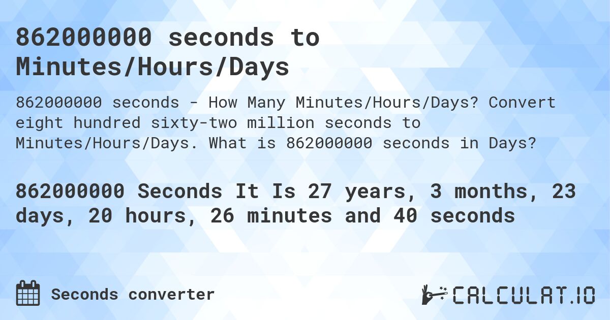 862000000 seconds to Minutes/Hours/Days. Convert eight hundred sixty-two million seconds to Minutes/Hours/Days. What is 862000000 seconds in Days?