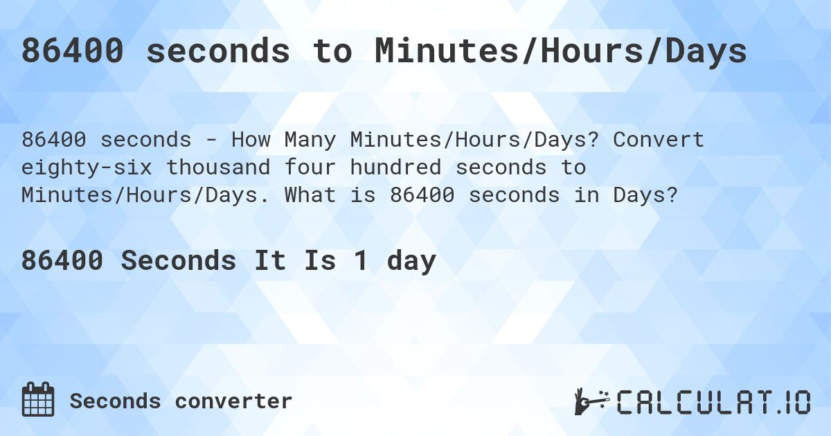 86400 seconds to Minutes/Hours/Days. Convert eighty-six thousand four hundred seconds to Minutes/Hours/Days. What is 86400 seconds in Days?