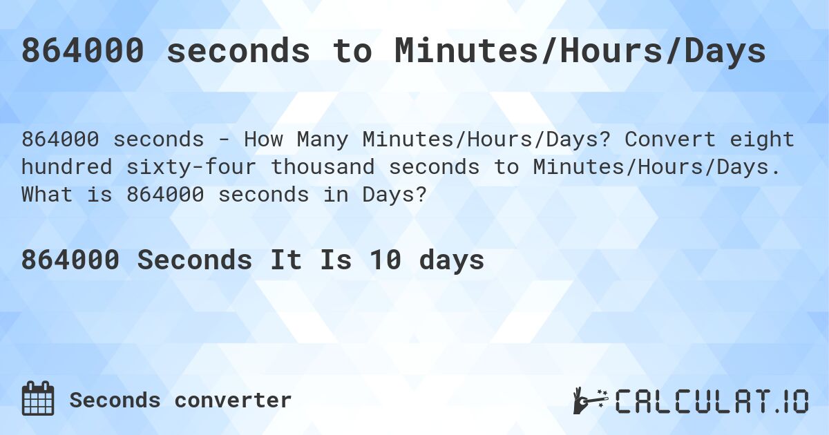 864000 seconds to Minutes/Hours/Days. Convert eight hundred sixty-four thousand seconds to Minutes/Hours/Days. What is 864000 seconds in Days?