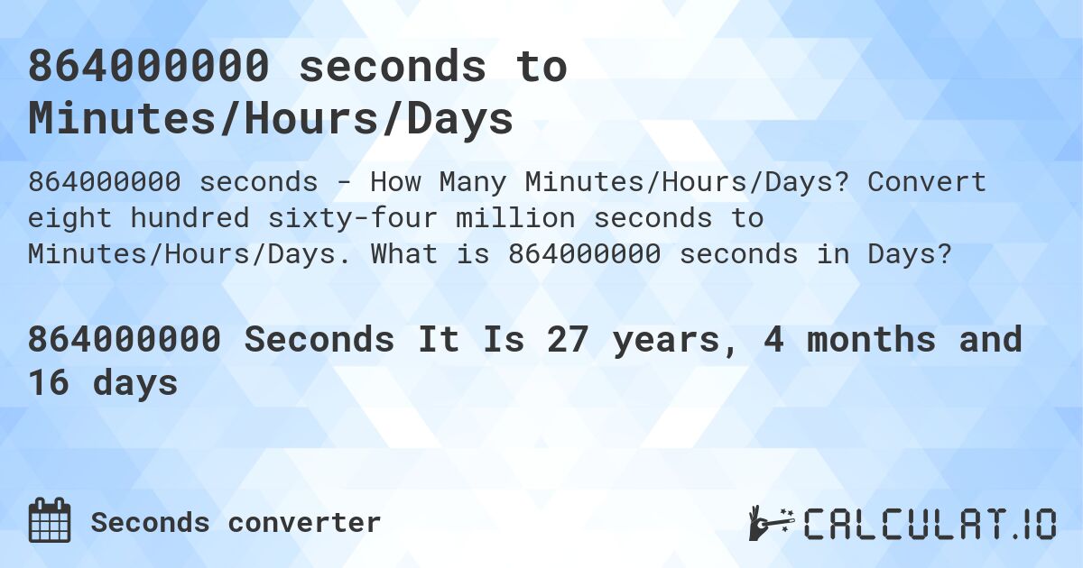 864000000 seconds to Minutes/Hours/Days. Convert eight hundred sixty-four million seconds to Minutes/Hours/Days. What is 864000000 seconds in Days?